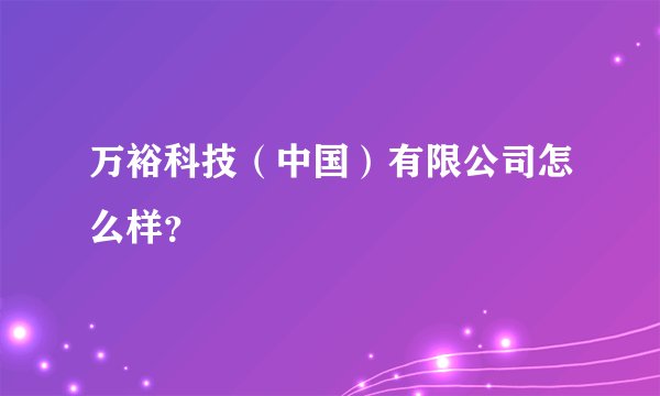 万裕科技(中国)有限公司怎么样?