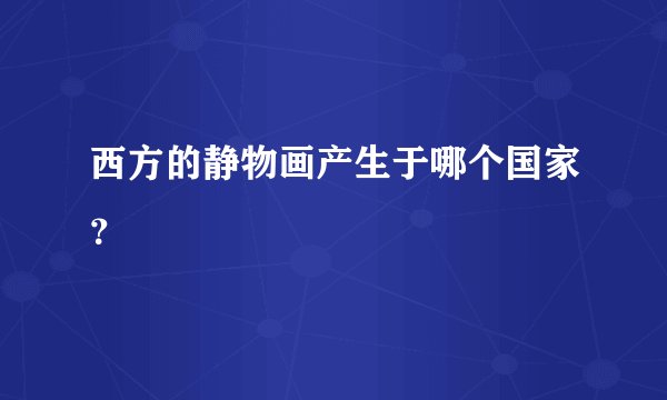 西方的静物画产生于哪个国家？