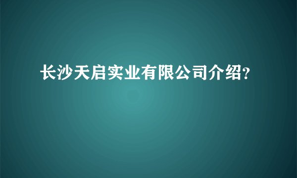 长沙天启实业有限公司介绍？