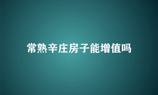 常熟辛庄房子能增值吗