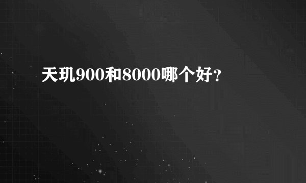 天玑900和8000哪个好？