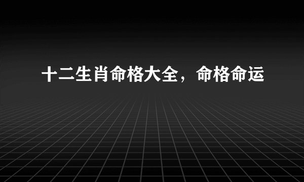 十二生肖命格大全，命格命运