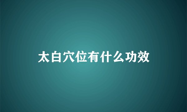 太白穴位有什么功效