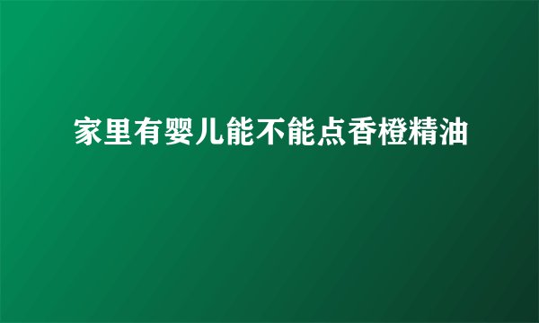 家里有婴儿能不能点香橙精油