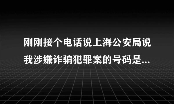 刚刚接个电话说上海公安局说我涉嫌诈骗犯罪案的号码是0213121627--用这个