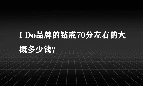 I Do品牌的钻戒70分左右的大概多少钱？