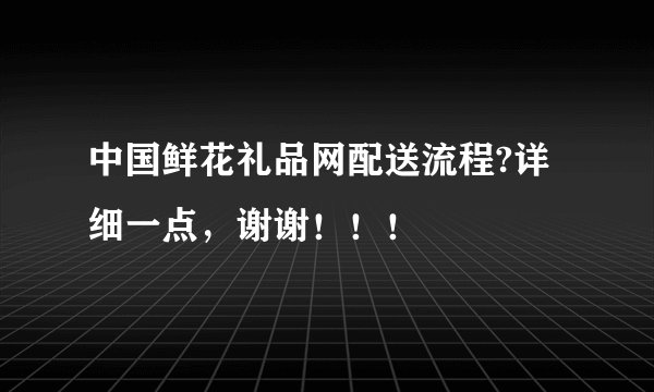 中国鲜花礼品网配送流程?详细一点,谢谢!!!