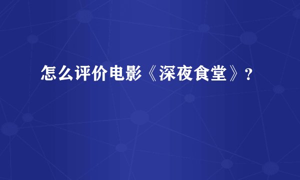 怎么评价电影《深夜食堂》？