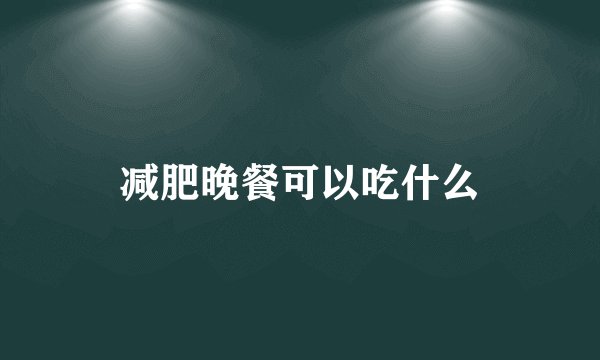减肥晚餐可以吃什么