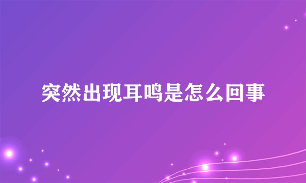 突然出现耳鸣是怎么回事