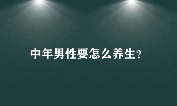中年男性要怎么养生？