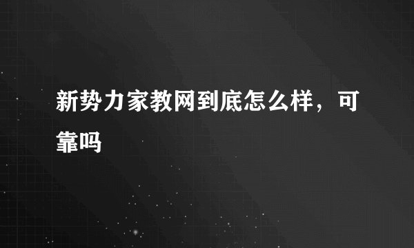 新势力家教网到底怎么样,可靠吗