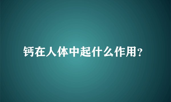 钙在人体中起什么作用？