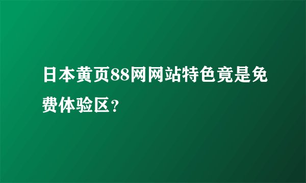 日本黄页88网网站特色竟是免费体验区？