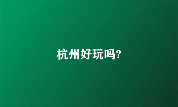 杭州好玩吗?