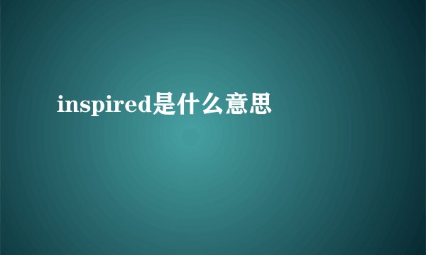 inspired是什么意思