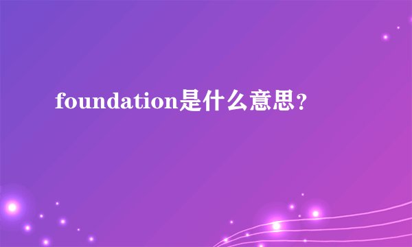 foundation是什么意思？