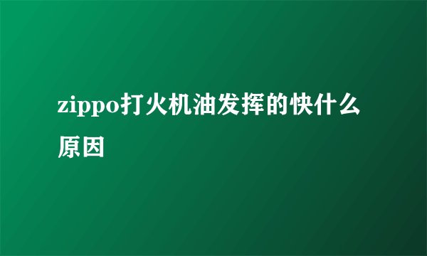 zippo打火机油发挥的快什么原因