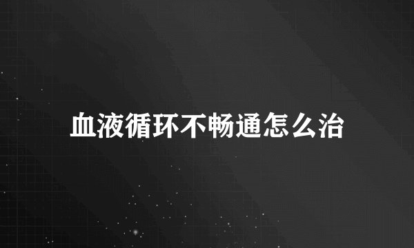 血液循环不畅通怎么治