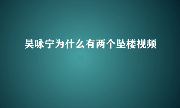 吴咏宁为什么有两个坠楼视频