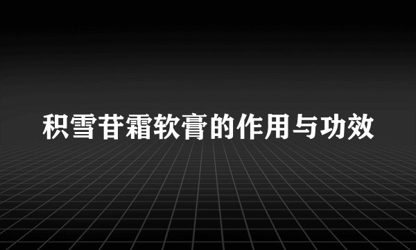 积雪苷霜软膏的作用与功效