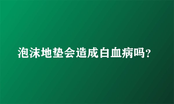 泡沫地垫会造成白血病吗？