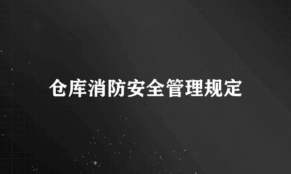 仓库消防安全管理规定