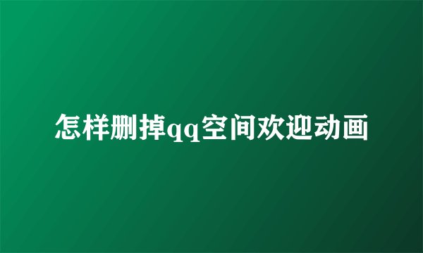 怎样删掉qq空间欢迎动画