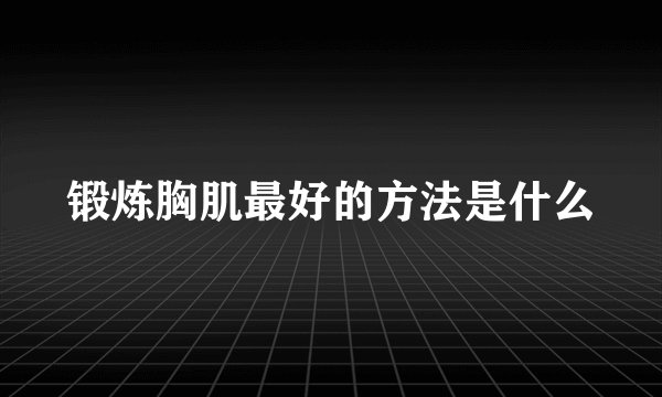 锻炼胸肌最好的方法是什么