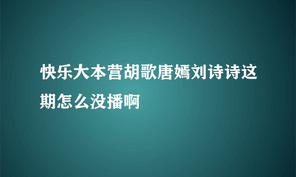 快乐大本营胡歌唐嫣刘诗诗这期怎么没播啊