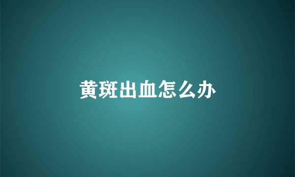 黄斑出血怎么办