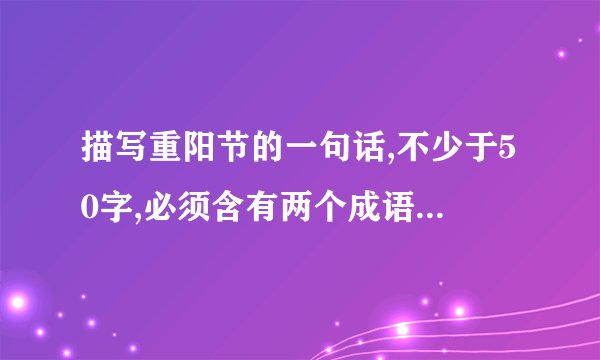 描写重阳节的一句话,不少于50字,必须含有两个成语. 明天要用,有重赏.