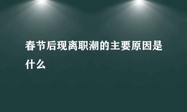 春节后现离职潮的主要原因是什么