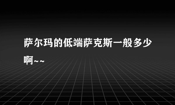萨尔玛的低端萨克斯一般多少啊~~