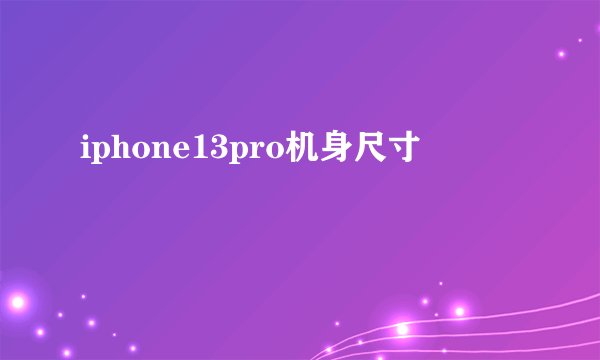 iphone13pro机身尺寸
