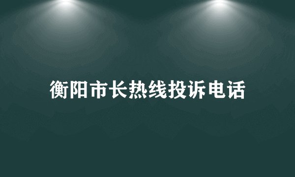 衡阳市长热线投诉电话
