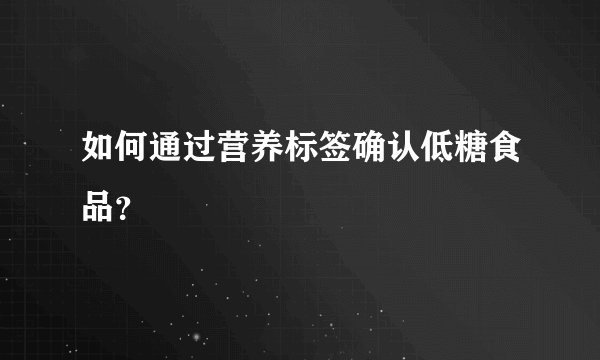 如何通过营养标签确认低糖食品？