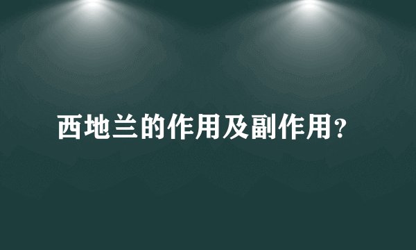 西地兰的作用及副作用？