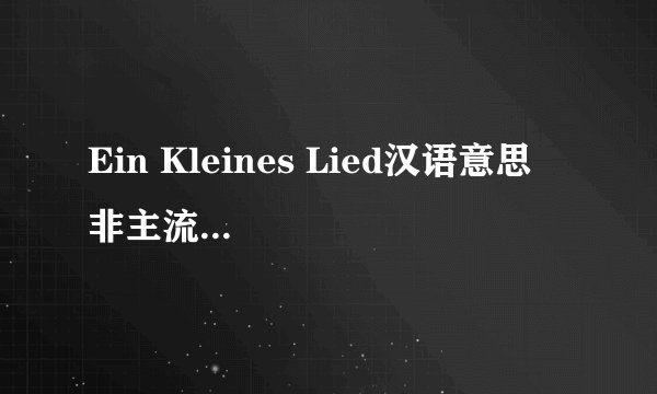 Ein Kleines Lied汉语意思  非主流的一首歌