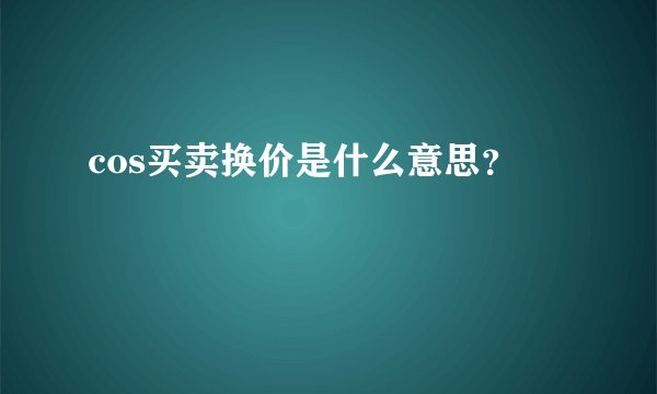 cos买卖换价是什么意思？
