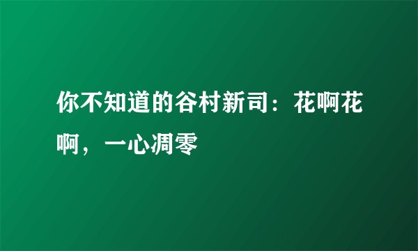 你不知道的谷村新司:花啊花啊,一心凋零
