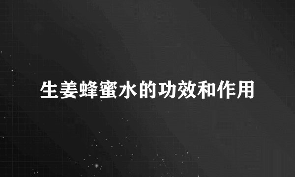 生姜蜂蜜水的功效和作用