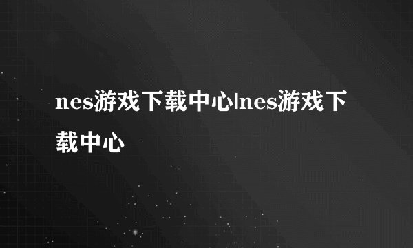 nes游戏下载中心|nes游戏下载中心