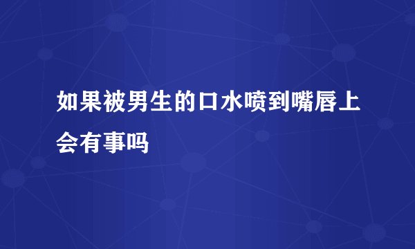 如果被男生的口水喷到嘴唇上会有事吗
