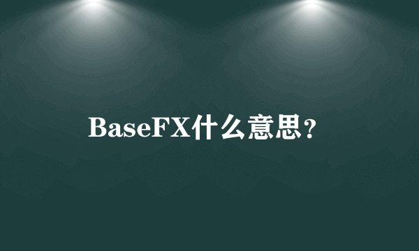 BaseFX什么意思？