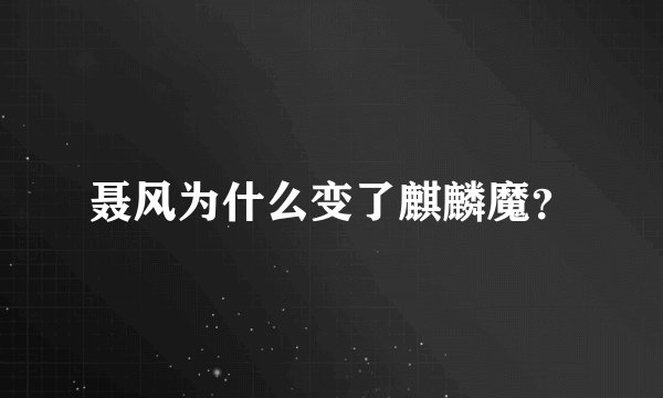 聂风为什么变了麒麟魔？