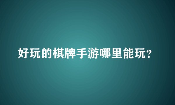 好玩的棋牌手游哪里能玩？