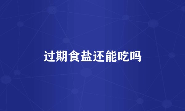 过期食盐还能吃吗