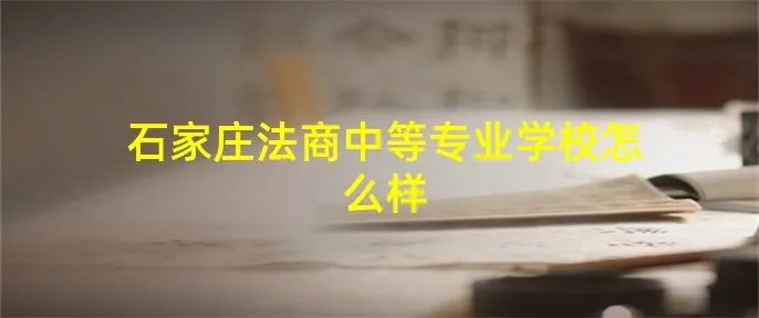 石家庄法商中等专业学校怎么样