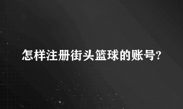 怎样注册街头篮球的账号?